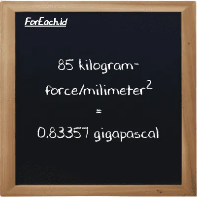 85 kilogram-force/milimeter<sup>2</sup> is equivalent to 0.83357 gigapascal (85 kgf/mm<sup>2</sup> is equivalent to 0.83357 GPa)
